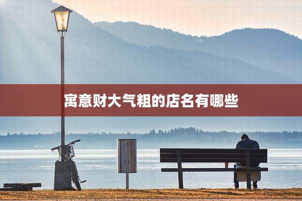 寓意财大气粗的店名有哪些