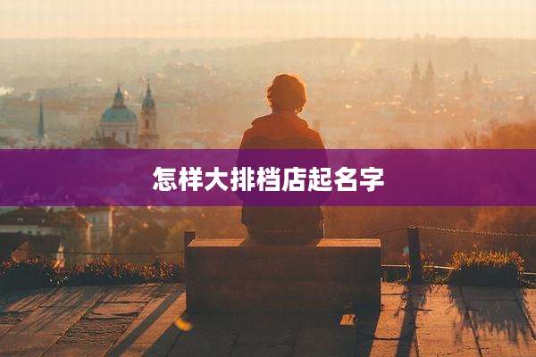 怎样大排档店起名字