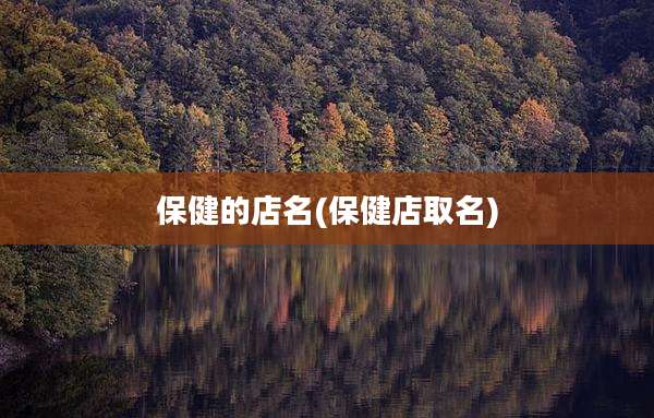 保健的店名(保健店取名)