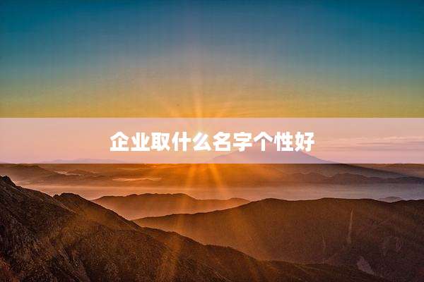 企业取什么名字个性好