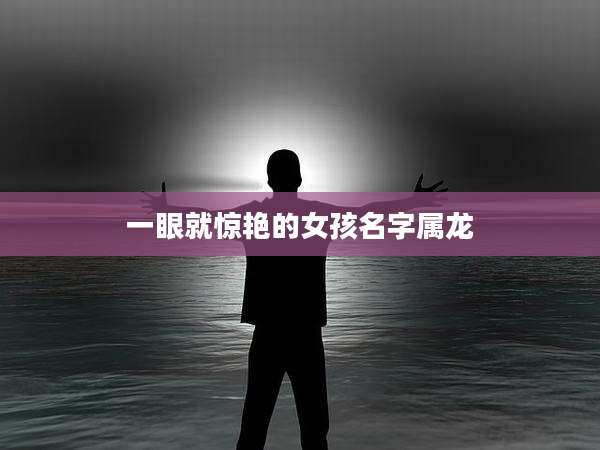 一眼就惊艳的女孩名字属龙