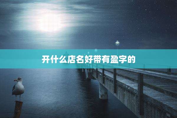 开什么店名好带有盈字的