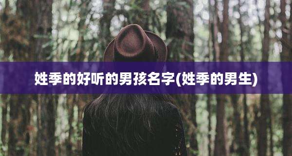 姓季的好听的男孩名字(姓季的男生)