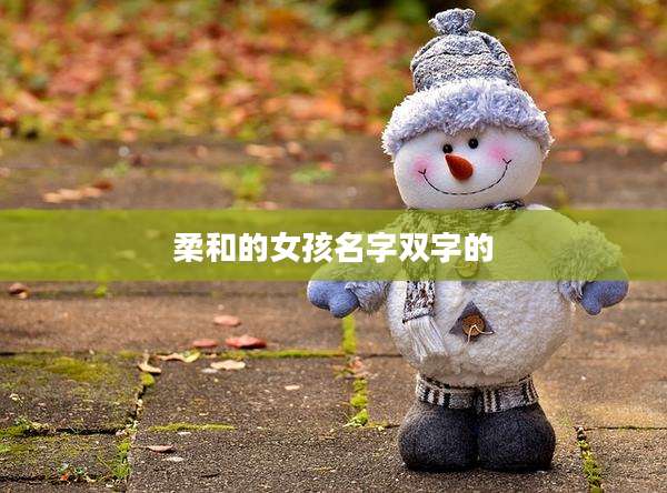 柔和的女孩名字双字的