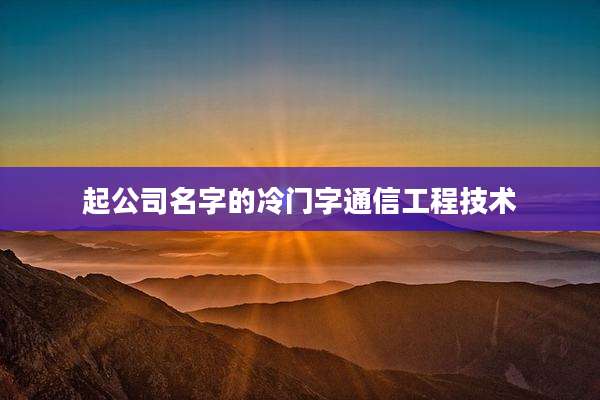 起公司名字的冷门字通信工程技术