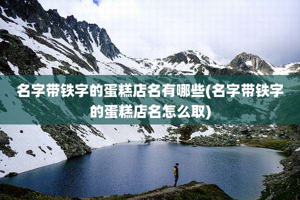 名字带铁字的蛋糕店名有哪些(名字带铁字的蛋糕店名怎么取)