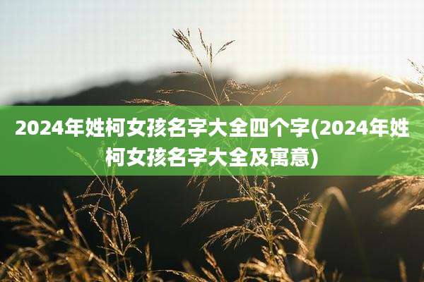 2024年姓柯女孩名字大全四个字(2024年姓柯女孩名字大全及寓意)
