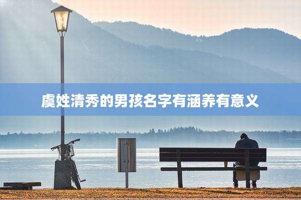 虞姓清秀的男孩名字有涵养有意义