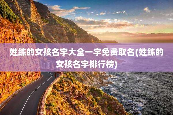 姓练的女孩名字大全一字免费取名(姓练的女孩名字排行榜)