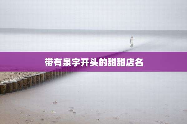 带有泉字开头的甜甜店名