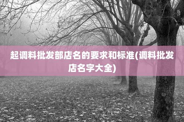 起调料批发部店名的要求和标准(调料批发店名字大全)