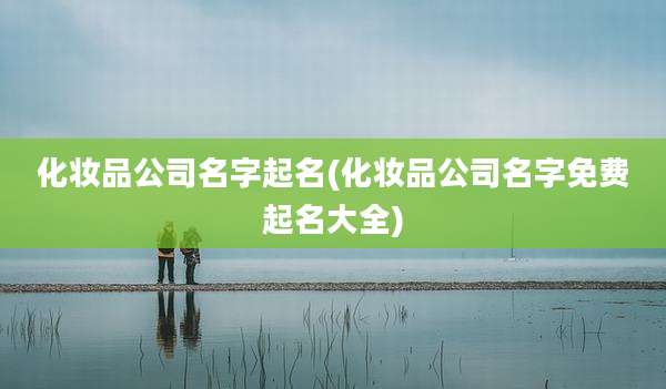 化妆品公司名字起名(化妆品公司名字免费起名大全)