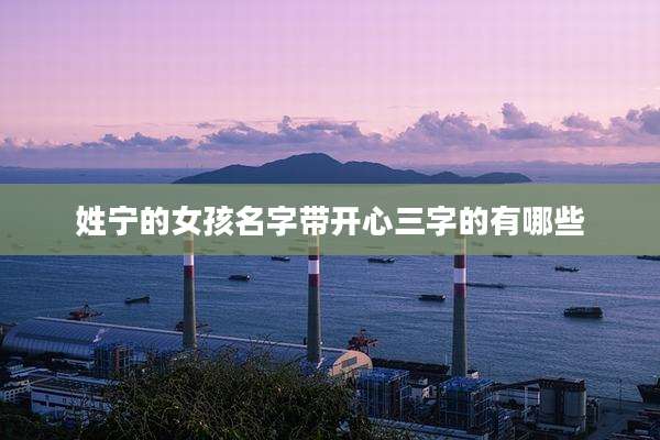 姓宁的女孩名字带开心三字的有哪些