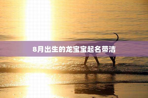 8月出生的龙宝宝起名带洁