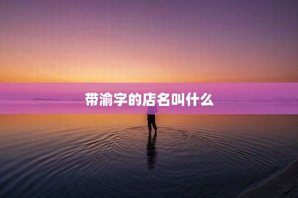 带渝字的店名叫什么