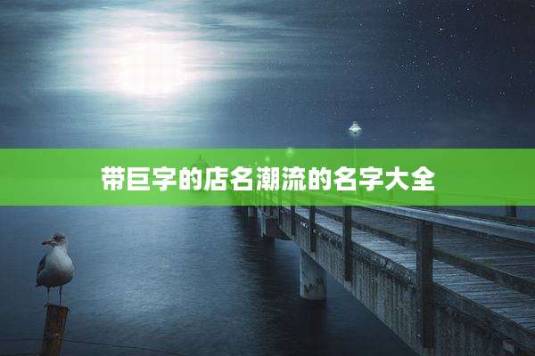 带巨字的店名潮流的名字大全