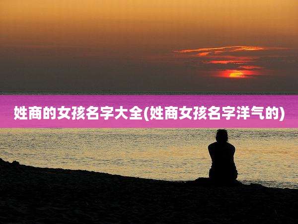 姓商的女孩名字大全(姓商女孩名字洋气的)