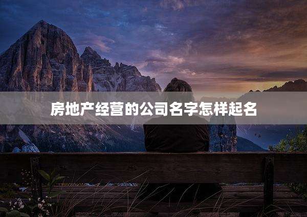 房地产经营的公司名字怎样起名