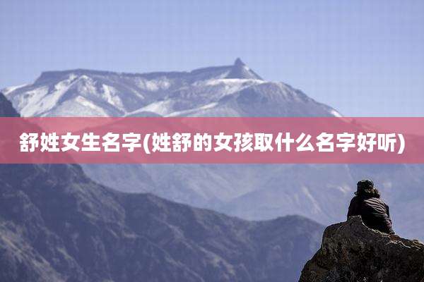 舒姓女生名字(姓舒的女孩取什么名字好听)
