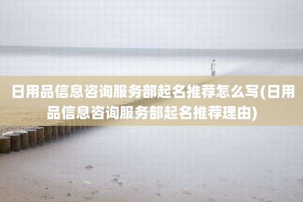日用品信息咨询服务部起名推荐怎么写(日用品信息咨询服务部起名推荐理由)