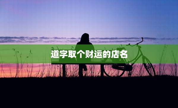 道字取个财运的店名