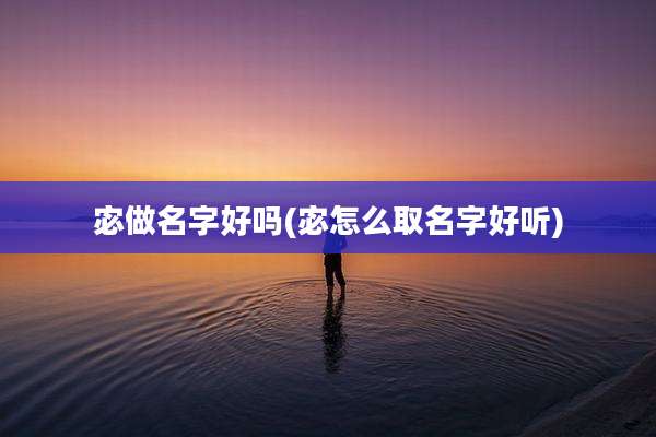 宓做名字好吗(宓怎么取名字好听)