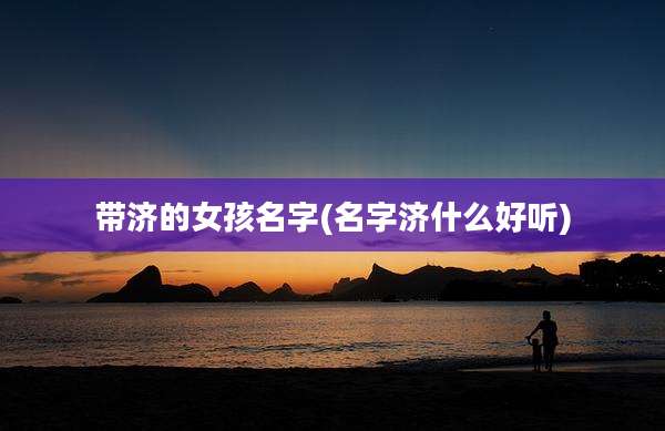 带济的女孩名字(名字济什么好听)