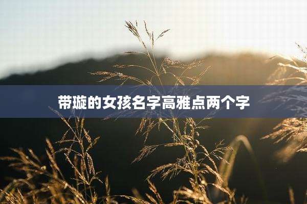 带璇的女孩名字高雅点两个字