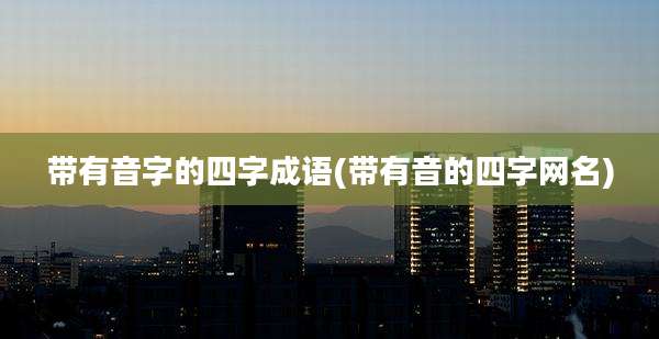 带有音字的四字成语(带有音的四字网名)