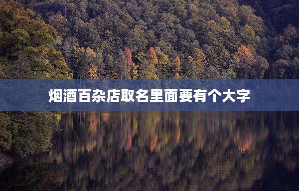 烟酒百杂店取名里面要有个大字