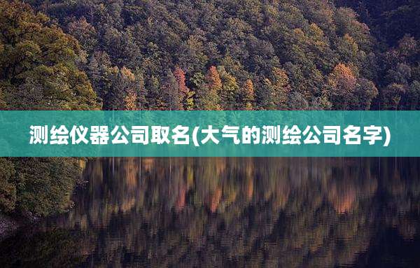 测绘仪器公司取名(大气的测绘公司名字)
