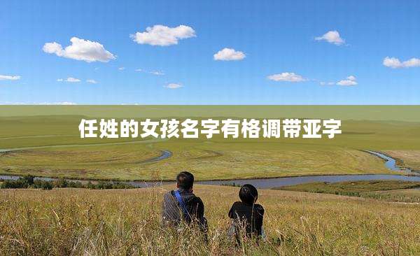 任姓的女孩名字有格调带亚字