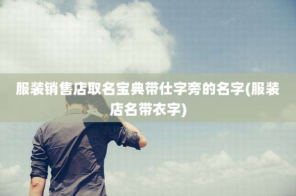 服装销售店取名宝典带仕字旁的名字(服装店名带衣字)