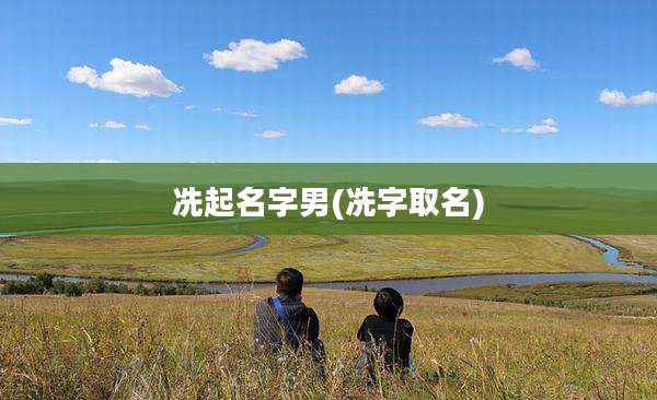 冼起名字男(冼字取名)