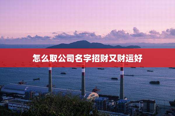 怎么取公司名字招财又财运好
