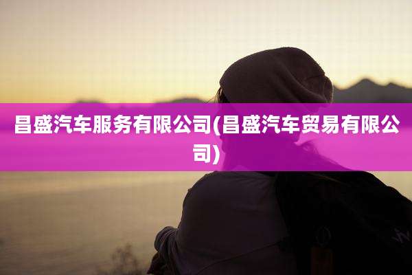 昌盛汽车服务有限公司(昌盛汽车贸易有限公司)