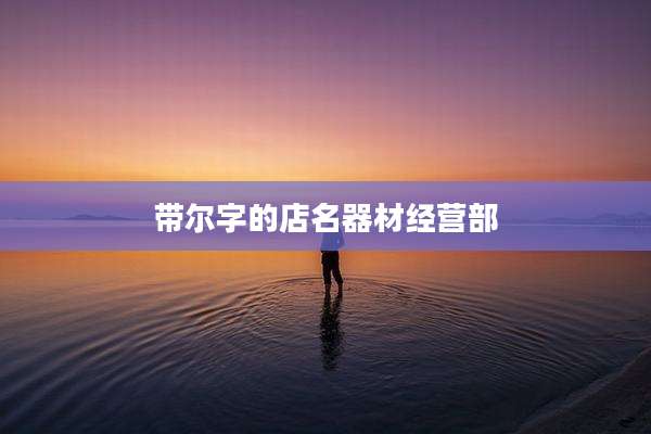 带尔字的店名器材经营部