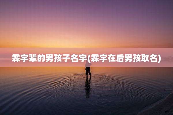 霖字辈的男孩子名字(霖字在后男孩取名)