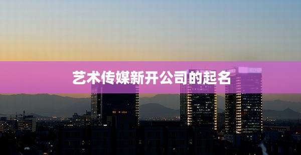 艺术传媒新开公司的起名