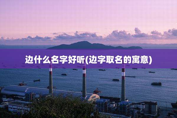 边什么名字好听(边字取名的寓意)