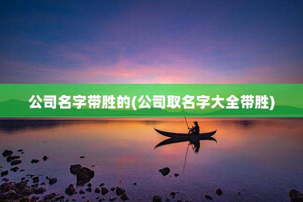 公司名字带胜的(公司取名字大全带胜)