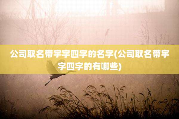 公司取名带宇字四字的名字(公司取名带宇字四字的有哪些)