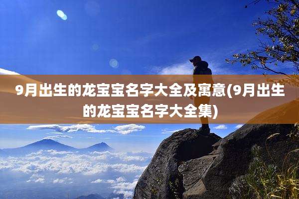9月出生的龙宝宝名字大全及寓意(9月出生的龙宝宝名字大全集)