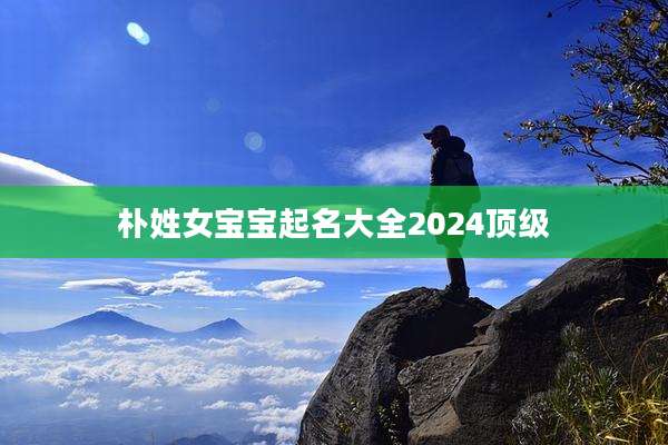 朴姓女宝宝起名大全2024顶级