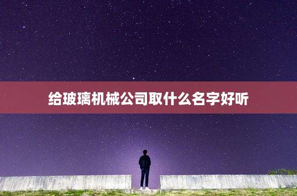 给玻璃机械公司取什么名字好听
