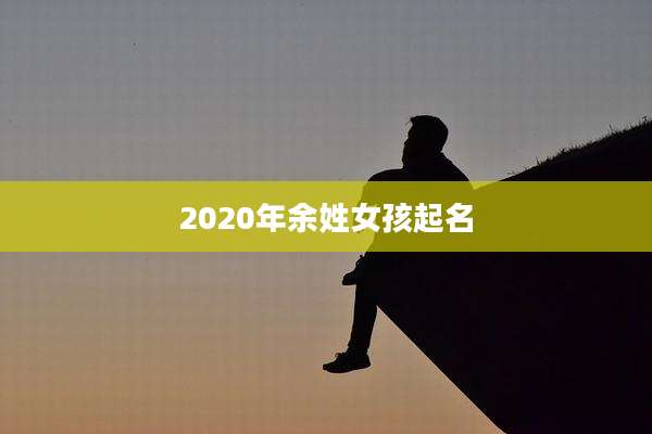 2020年余姓女孩起名