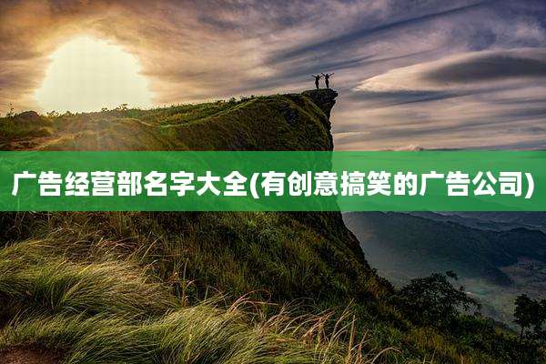 广告经营部名字大全(有创意搞笑的广告公司)