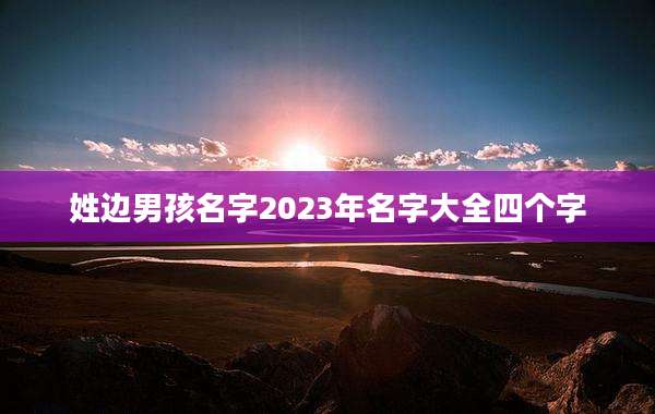 姓边男孩名字2023年名字大全四个字