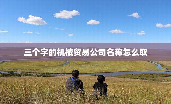 三个字的机械贸易公司名称怎么取
