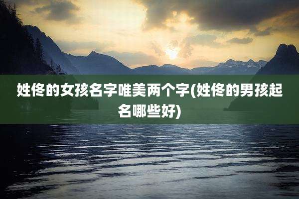 姓佟的女孩名字唯美两个字(姓佟的男孩起名哪些好)